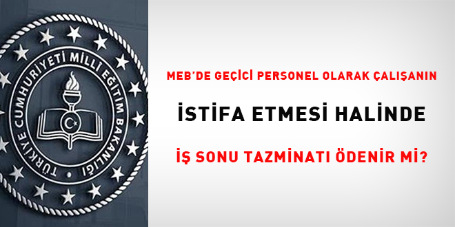 MEB'de geçici personel olarak çalışanın istifa etmesi halinde iş sonu tazminatı ödenir mi?
