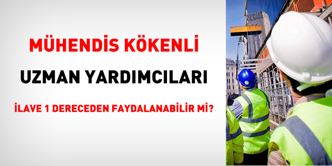 Mühendis kökenli uzman yardımcıları ilave 1 dereceden faydalanabilir mi?