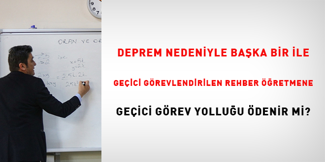 Deprem nedeniyle başka bir ile geçici görevlendirilen rehber öğretmene Geçici Görev Yolluğu ödenir mi?