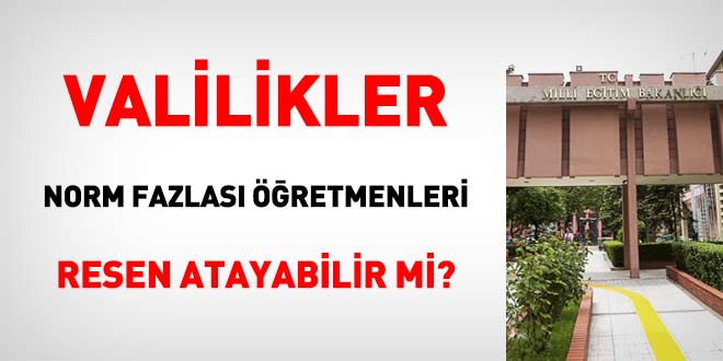 Valilikler norm fazlası öğretmenleri resen atayabilirler mi?