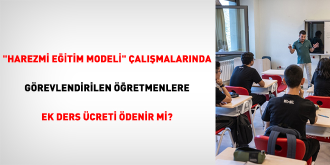 'Harezmi Eğitim Modeli' çalışmalarında görevlendirilen öğretmenlere ek ders ücreti ödenir mi?