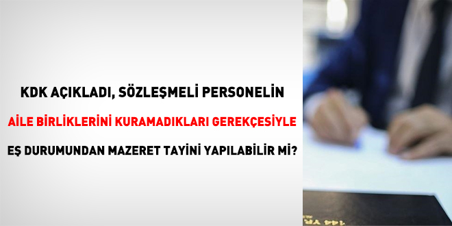 KDK açıkladı, sözleşmeli personelin aile birliklerini kuramadıkları gerekçesiyle eş durumundan mazeret tayini yapılabilir mi?