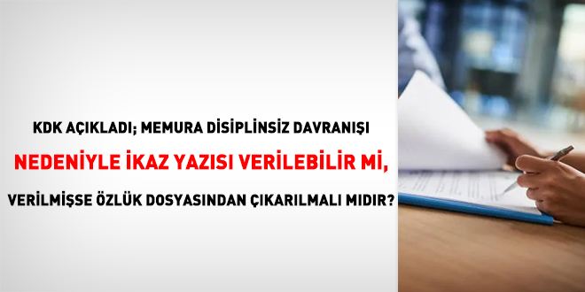 KDK açıkladı; memura disiplinsiz davranışı nedeniyle ikaz yazısı verilebilir mi, verilmişse özlük dosyasından çıkarılmalı mıdır?