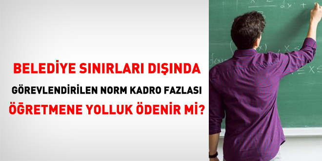 Belediye sınırları dışında görevlendirilen norm kadro fazlası öğretmene yolluk ödenir mi?