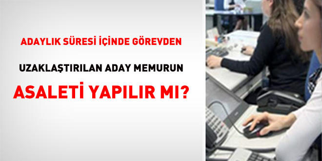 Adaylık Süresi İçinde Görevden Uzaklaştırılan Aday Memurun Asaleti Yapılır mı?