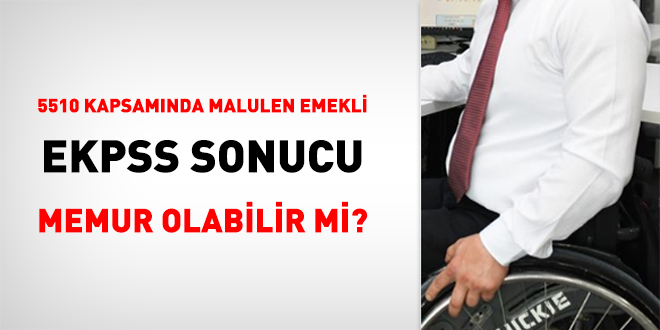 5510 kapsamında malulen emekli, EKPSS sonucu memur olabilir mi?