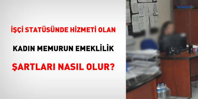 İşçi Statüsünde Hizmeti Olan Kadın Memurun Emeklilik Şartları Nasıl Olur?