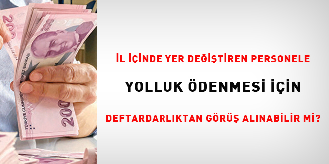 İl içinde yer değiştiren personele yolluk ödenmesi için defterdarlıktan görüş alınabilir mi?