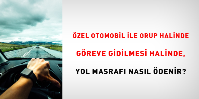 Özel otomobil ile grup halinde göreve gidilmesi halinde, yol masrafı nasıl ödenir?