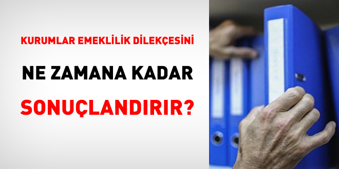 Kurumlar Emeklilik Dilekçesini Ne Zamana Kadar Sonuçlandırır?