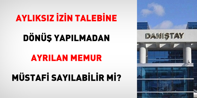 Aylıksız İzin Talebine Dönüş Yapılmadan Ayrılan Memur Müstafi Sayılabilir Mi?