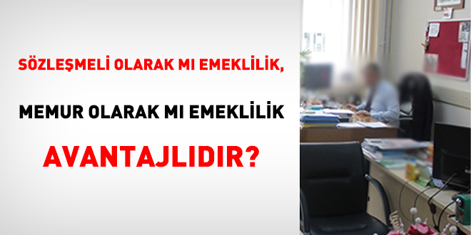Sözleşmeli Olarak Mı Emeklilik, Memur Olarak Mı Emeklilik Avantajlıdır?