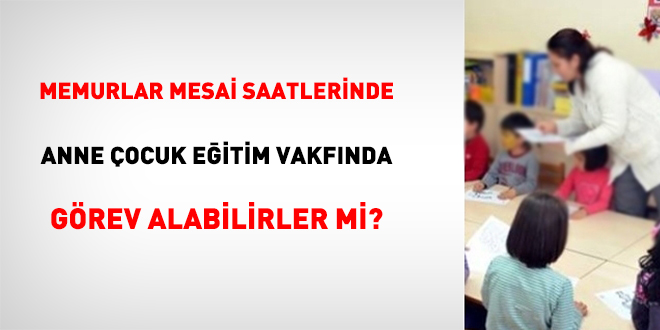 Memurlar Mesai Saatlerinde Anne Çocuk Eğitim Vakfında Görev Alabilirler mi?