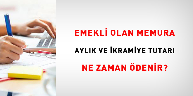 Emekli olan memura aylık ve ikramiye tutarı ne zaman ödenir?