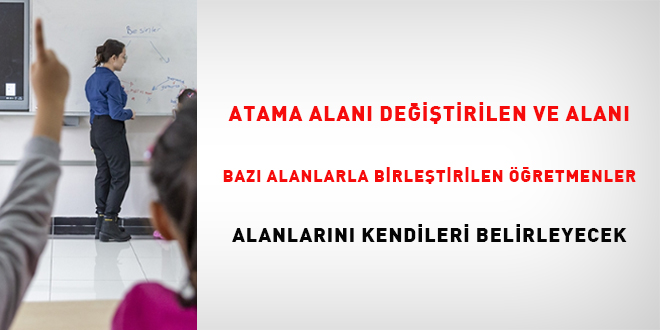 Atama alanı değiştirilen ve alanı bazı alanlarla birleştirilen öğretmenler alanlarını kendileri belirleyecek