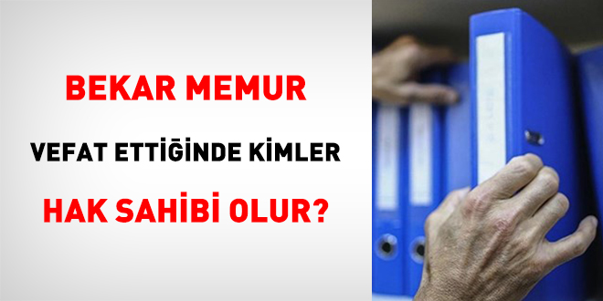 Bekar Memur Vefat Ettiğinde Kimler Hak Sahibi Olur?