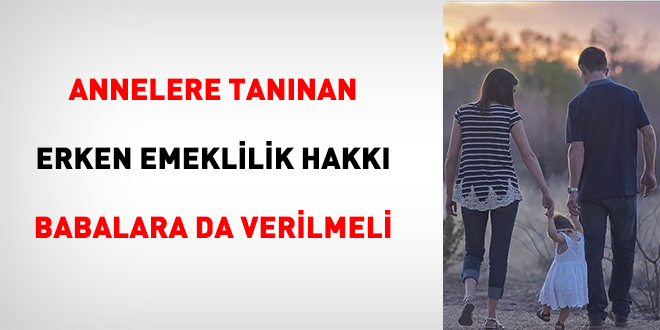 Annelere Tanınan Erken Emeklilik Hakkı Babalara Da Verilmeli