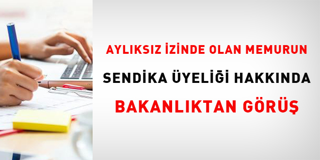 Aylıksız izinde olan memurun sendika üyeliği hakkında Bakanlıktan görüş