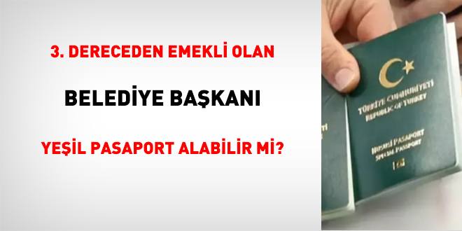 3. Dereceden Emekli Olan Belediye Başkanı Yeşil Pasaport Alabilir Mi?