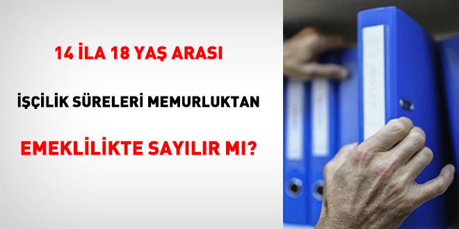 14 İla 18 Yaş Arası İşçilik Süreleri Memurluktan Emeklilikte Sayılır Mı?