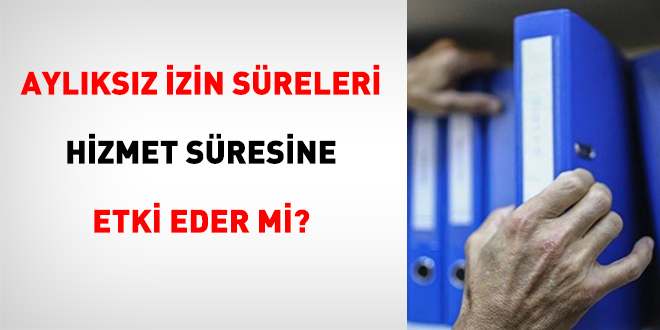 Aylıksız İzin Süreleri Hizmet Süresine Etki Eder Mi?