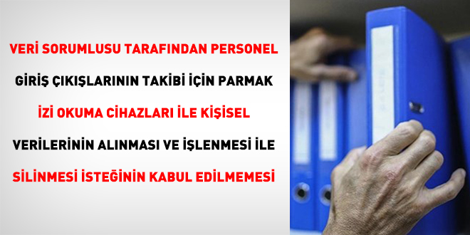 Veri Sorumlusu Tarafından Personel Giriş Çıkışlarının Takibi İçin Parmak İzi Okuma Cihazları İle Kişisel Verilerinin Alınması Ve İşlenmesi İle Silinmesi İsteğinin Kabul Edilmemesi