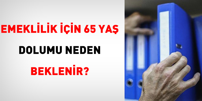 Emeklilik İçin 65 Yaş Dolumu Neden Beklenir?