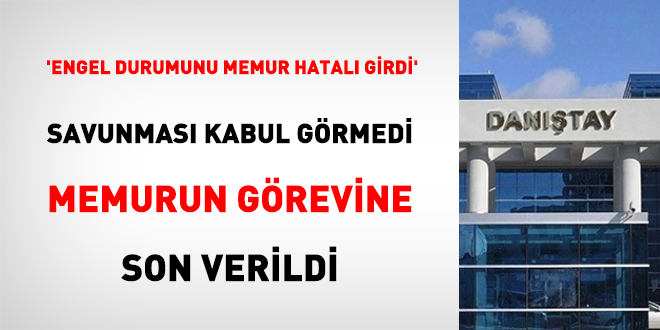 'Engel Durumunu Memur Hatalı Girdi' Savunması Kabul Görmedi Memurun Görevine Son Verildi