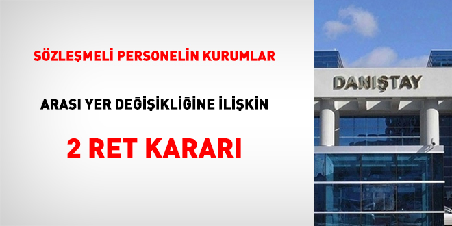 Sözleşmeli personelin kurumlar arası yer değişikliğine ilişkin 2 ret kararı