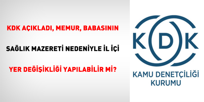 KDK açıkladı, Memur, babasının sağlık mazereti nedeniyle il içi yer değişikliği yapılabilir mi?