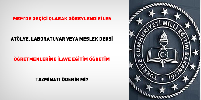 MEM'de geçici olarak görevlendirilen atölye, laboratuvar veya meslek dersi öğretmenlerine ilave eğitim öğretim tazminatı ödenir mi?